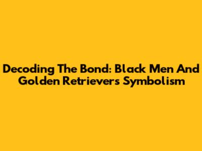 Decoding The Bond: Black Men And Golden Retrievers Symbolism