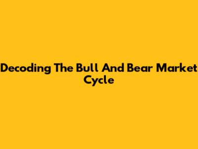 Decoding The Bull And Bear Market Cycle