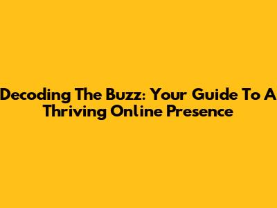 Decoding The Buzz: Your Guide To A Thriving Online Presence