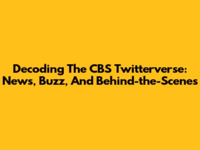 Decoding The CBS Twitterverse: News, Buzz, And Behind-the-Scenes