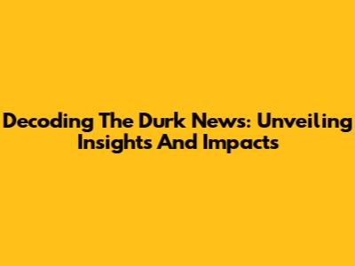 Decoding The Durk News: Unveiling Insights And Impacts