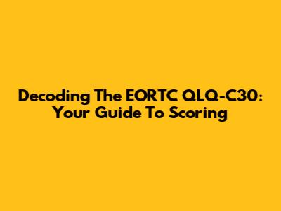 Decoding The EORTC QLQ-C30: Your Guide To Scoring