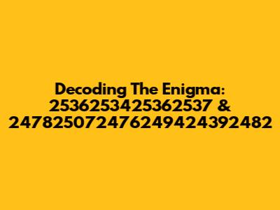Decoding The Enigma: 2536253425362537 & 247825072476249424392482