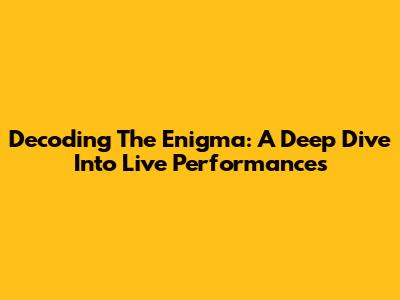Decoding The Enigma: A Deep Dive Into Live Performances