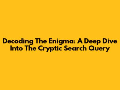 Decoding The Enigma: A Deep Dive Into The Cryptic Search Query