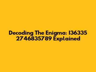 Decoding The Enigma: I36335 2746835789 Explained