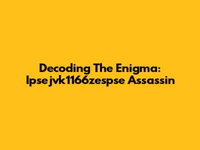 Decoding The Enigma: Ipsejvk1166zespse Assassin