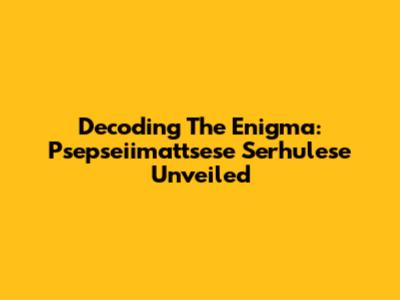 Decoding The Enigma: Psepseiimattsese Serhulese Unveiled