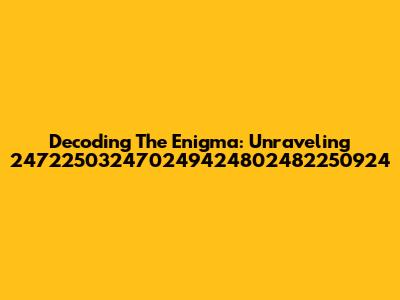 Decoding The Enigma: Unraveling 247225032470249424802482250924