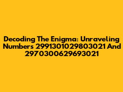Decoding The Enigma: Unraveling Numbers 2991301029803021 And 2970300629693021