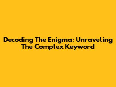 Decoding The Enigma: Unraveling The Complex Keyword