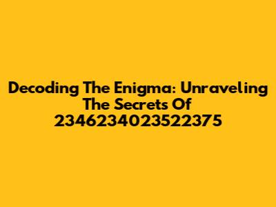 Decoding The Enigma: Unraveling The Secrets Of 2346234023522375