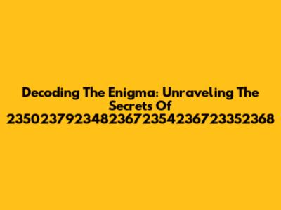 Decoding The Enigma: Unraveling The Secrets Of 23502379234823672354236723352368