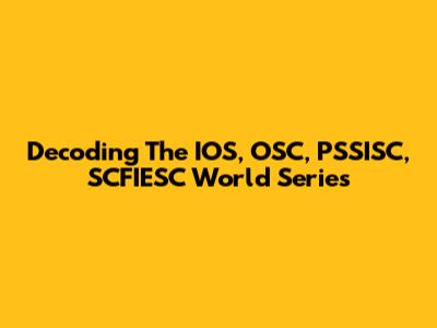 Decoding The IOS, OSC, PSSISC, SCFIESC World Series