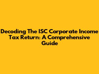 Decoding The ISC Corporate Income Tax Return: A Comprehensive Guide