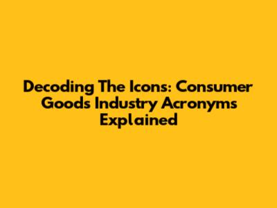 Decoding The Icons: Consumer Goods Industry Acronyms Explained