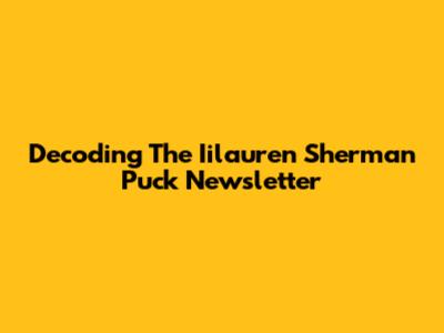 Decoding The Iilauren Sherman Puck Newsletter