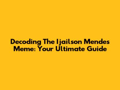 Decoding The Ijailson Mendes Meme: Your Ultimate Guide