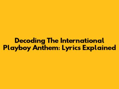 Decoding The International Playboy Anthem: Lyrics Explained