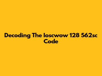 Decoding The Ioscwow 128 562sc Code