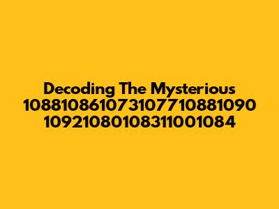 Decoding The Mysterious 108810861073107710881090 10921080108311001084