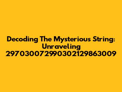 Decoding The Mysterious String: Unraveling 297030072990302129863009