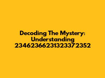 Decoding The Mystery: Understanding 23462366231323372352