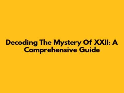 Decoding The Mystery Of XXII: A Comprehensive Guide