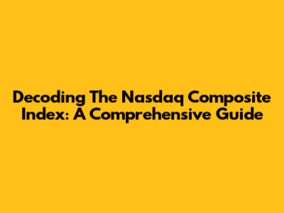 Decoding The Nasdaq Composite Index: A Comprehensive Guide