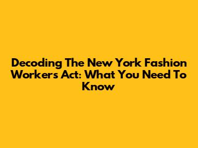 Decoding The New York Fashion Workers Act: What You Need To Know