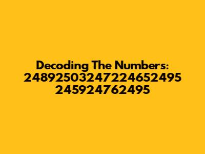 Decoding The Numbers: 24892503247224652495 245924762495