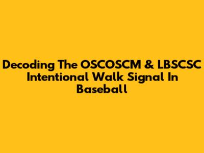 Decoding The OSCOSCM & LBSCSC Intentional Walk Signal In Baseball