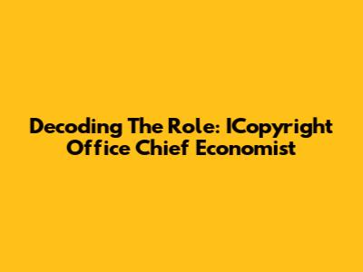 Decoding The Role: ICopyright Office Chief Economist