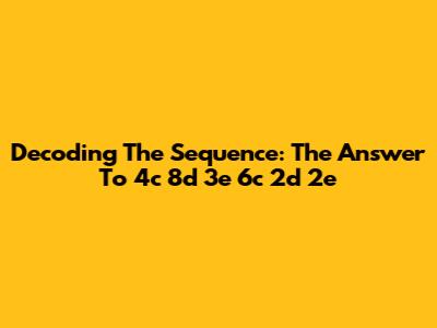 Decoding The Sequence: The Answer To 4c 8d 3e 6c 2d 2e