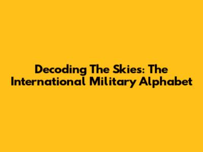 Decoding The Skies: The International Military Alphabet