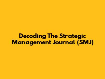Decoding The Strategic Management Journal (SMJ)