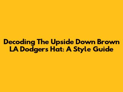 Decoding The Upside Down Brown LA Dodgers Hat: A Style Guide
