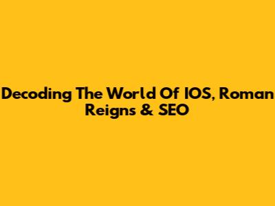 Decoding The World Of IOS, Roman Reigns & SEO
