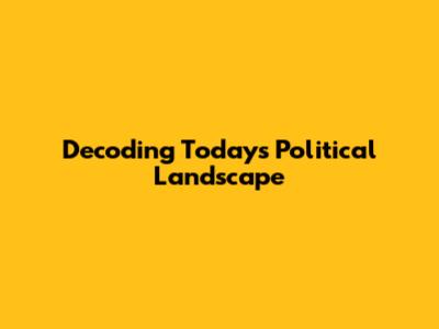 Decoding Today's Political Landscape