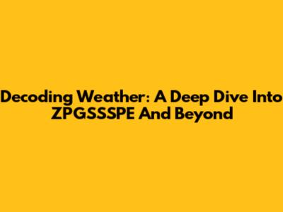 Decoding Weather: A Deep Dive Into ZPGSSSPE And Beyond