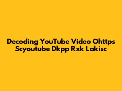 Decoding YouTube Video Ohttps Scyoutube Dkpp Rxk Lakisc