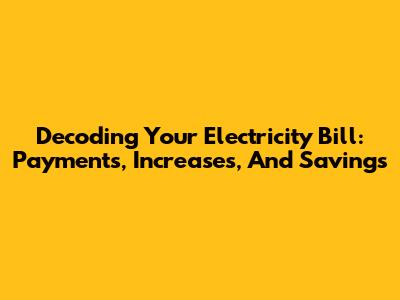 Decoding Your Electricity Bill: Payments, Increases, And Savings