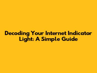 Decoding Your Internet Indicator Light: A Simple Guide