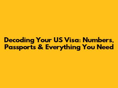 Decoding Your US Visa: Numbers, Passports & Everything You Need