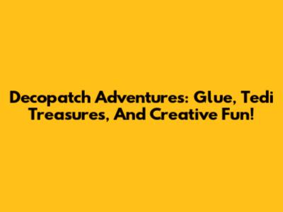 Decopatch Adventures: Glue, Tedi Treasures, And Creative Fun!
