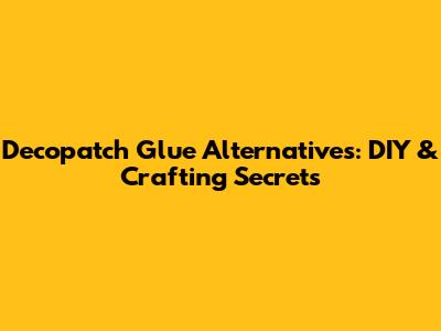 Decopatch Glue Alternatives: DIY & Crafting Secrets
