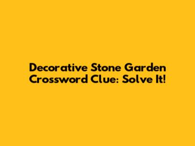 Decorative Stone Garden Crossword Clue: Solve It!
