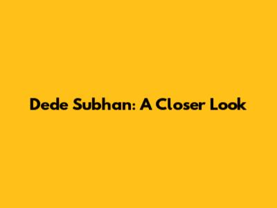 Dede Subhan: A Closer Look
