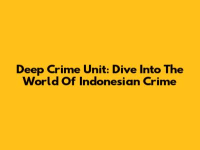 Deep Crime Unit: Dive Into The World Of Indonesian Crime