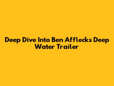 Deep Dive Into Ben Affleck's 'Deep Water' Trailer